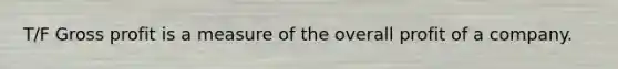 T/F Gross profit is a measure of the overall profit of a company.