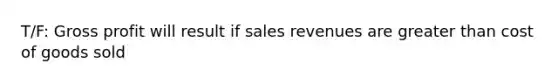 T/F: <a href='https://www.questionai.com/knowledge/klIB6Lsdwh-gross-profit' class='anchor-knowledge'>gross profit</a> will result if sales revenues are <a href='https://www.questionai.com/knowledge/ktgHnBD4o3-greater-than' class='anchor-knowledge'>greater than</a> cost of goods sold