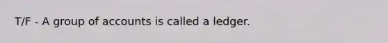 T/F - A group of accounts is called a ledger.