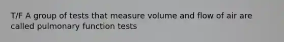 T/F A group of tests that measure volume and flow of air are called pulmonary function tests