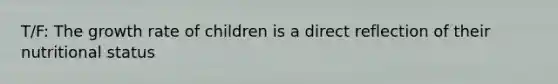 T/F: The growth rate of children is a direct reflection of their nutritional status