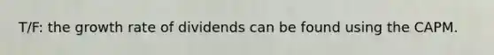 T/F: the growth rate of dividends can be found using the CAPM.