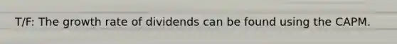 T/F: The growth rate of dividends can be found using the CAPM.