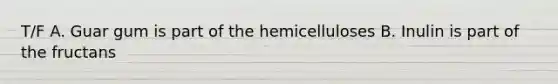 T/F A. Guar gum is part of the hemicelluloses B. Inulin is part of the fructans