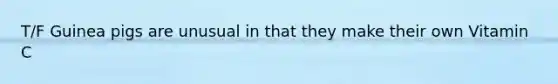 T/F Guinea pigs are unusual in that they make their own Vitamin C