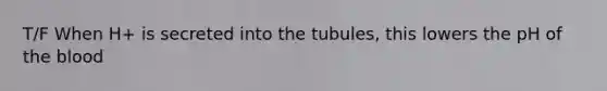 T/F When H+ is secreted into the tubules, this lowers the pH of <a href='https://www.questionai.com/knowledge/k7oXMfj7lk-the-blood' class='anchor-knowledge'>the blood</a>