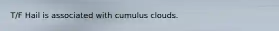 T/F Hail is associated with cumulus clouds.