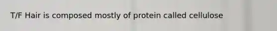 T/F Hair is composed mostly of protein called cellulose