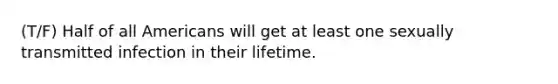 (T/F) Half of all Americans will get at least one sexually transmitted infection in their lifetime.