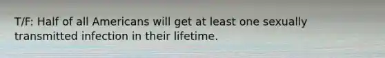 T/F: Half of all Americans will get at least one sexually transmitted infection in their lifetime.