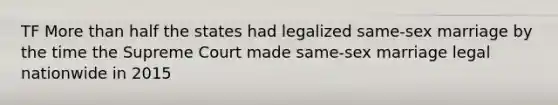 TF More than half the states had legalized same-sex marriage by the time the Supreme Court made same-sex marriage legal nationwide in 2015