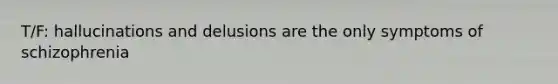 T/F: hallucinations and delusions are the only symptoms of schizophrenia