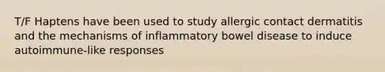 T/F Haptens have been used to study allergic contact dermatitis and the mechanisms of inflammatory bowel disease to induce autoimmune-like responses