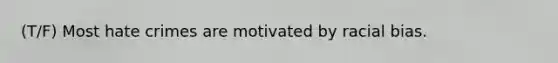 (T/F) Most hate crimes are motivated by racial bias.