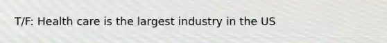 T/F: Health care is the largest industry in the US