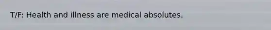 T/F: Health and illness are medical absolutes.