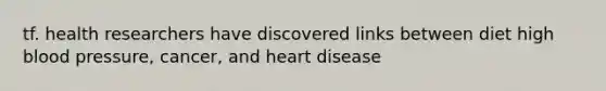 tf. health researchers have discovered links between diet high blood pressure, cancer, and heart disease