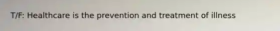 T/F: Healthcare is the prevention and treatment of illness