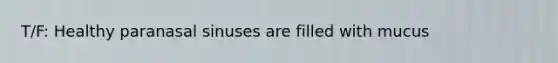 T/F: Healthy paranasal sinuses are filled with mucus