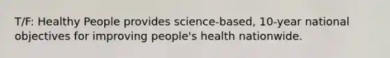 T/F: Healthy People provides science-based, 10-year national objectives for improving people's health nationwide.