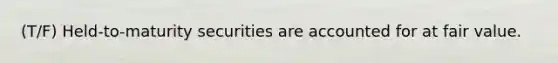 (T/F) Held-to-maturity securities are accounted for at fair value.