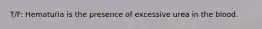 T/F: Hematuria is the presence of excessive urea in the blood.