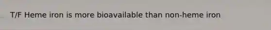 T/F Heme iron is more bioavailable than non-heme iron