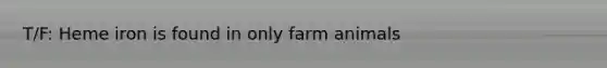 T/F: Heme iron is found in only farm animals