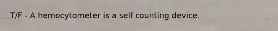 T/F - A hemocytometer is a self counting device.
