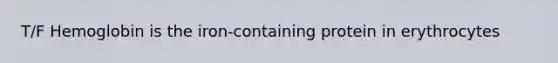 T/F Hemoglobin is the iron-containing protein in erythrocytes