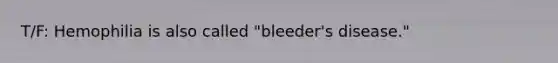 T/F: Hemophilia is also called "bleeder's disease."