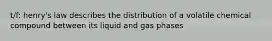 t/f: henry's law describes the distribution of a volatile chemical compound between its liquid and gas phases