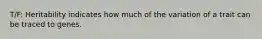T/F: Heritability indicates how much of the variation of a trait can be traced to genes.
