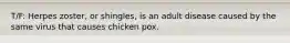 T/F: Herpes zoster, or shingles, is an adult disease caused by the same virus that causes chicken pox.
