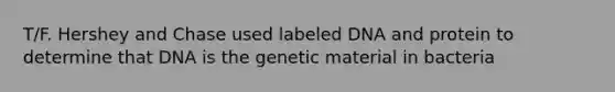 T/F. Hershey and Chase used labeled DNA and protein to determine that DNA is the genetic material in bacteria