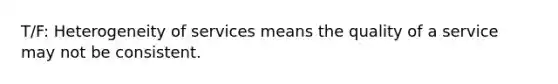 T/F: Heterogeneity of services means the quality of a service may not be consistent.