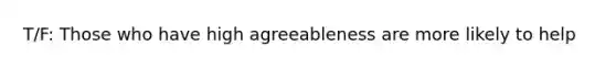 T/F: Those who have high agreeableness are more likely to help