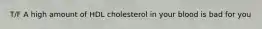 T/F A high amount of HDL cholesterol in your blood is bad for you