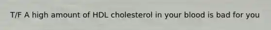 T/F A high amount of HDL cholesterol in your blood is bad for you