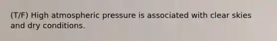 (T/F) High atmospheric pressure is associated with clear skies and dry conditions.