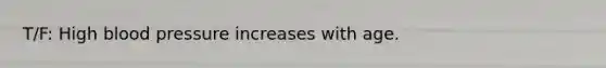 T/F: High blood pressure increases with age.