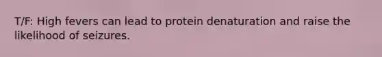 T/F: High fevers can lead to protein denaturation and raise the likelihood of seizures.