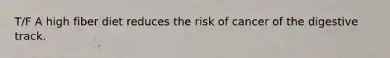 T/F A high fiber diet reduces the risk of cancer of the digestive track.