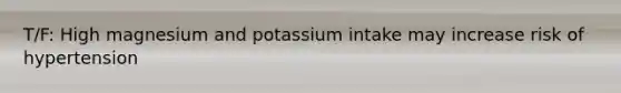 T/F: High magnesium and potassium intake may increase risk of hypertension