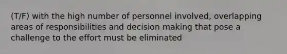 (T/F) with the high number of personnel involved, overlapping areas of responsibilities and decision making that pose a challenge to the effort must be eliminated