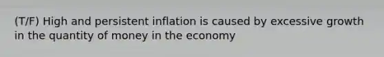 (T/F) High and persistent inflation is caused by excessive growth in the quantity of money in the economy