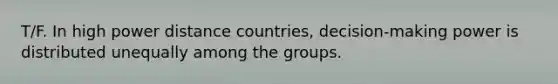 T/F. In high power distance countries, decision-making power is distributed unequally among the groups.