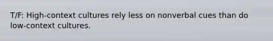 T/F: High-context cultures rely less on nonverbal cues than do low-context cultures.