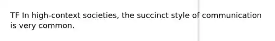 TF In high-context societies, the succinct style of communication is very common.