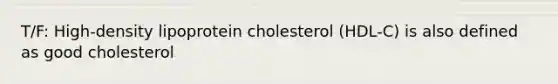 T/F: High-density lipoprotein cholesterol (HDL-C) is also defined as good cholesterol